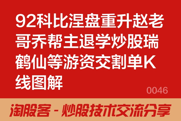 92科比涅盘重升赵老哥乔帮主退学炒股瑞鹤仙等游资交割单K线图解
