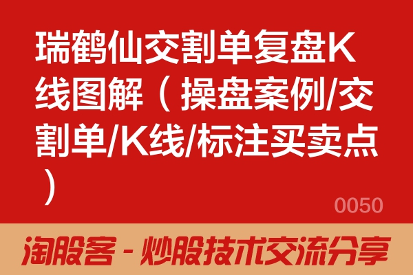 瑞鹤仙交割单复盘K线图解（操盘案例/交割单/K线/标注买卖点）